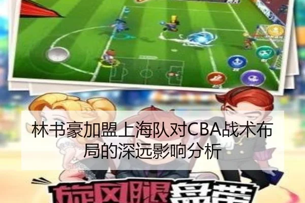 林书豪加盟上海队对CBA战术布局的深远影响分析