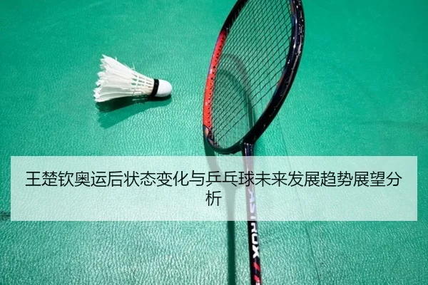 王楚钦奥运后状态变化与乒乓球未来发展趋势展望分析