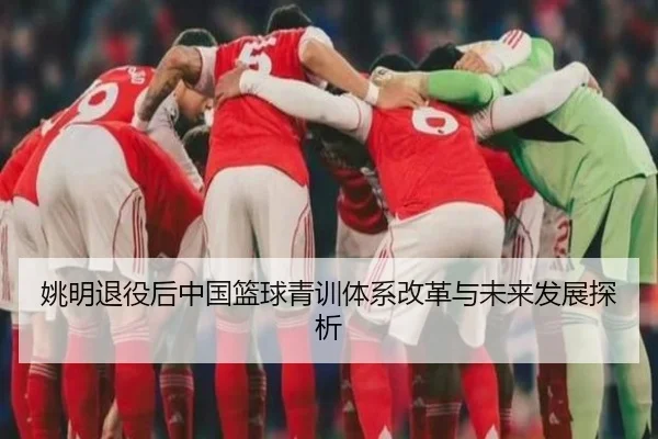 姚明退役后中国篮球青训体系改革与未来发展探析