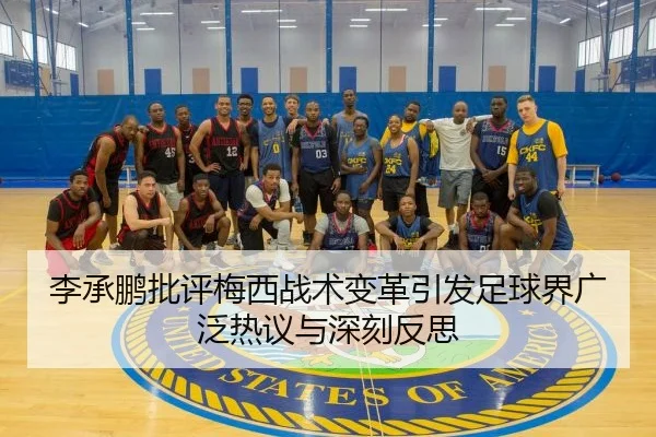 李承鹏批评梅西战术变革引发足球界广泛热议与深刻反思
